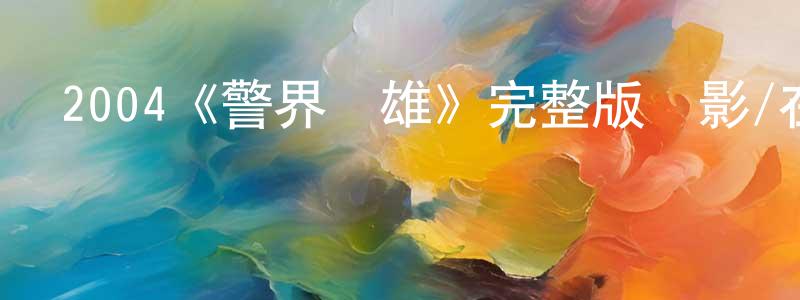 程俊偉發布2004《警界爭雄》完整版電影/在線觀看/百度云-美劇天堂